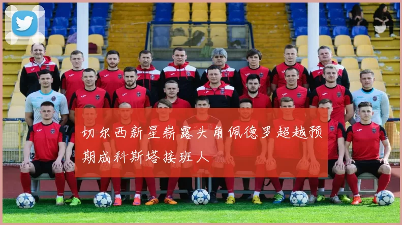 切尔西新星崭露头角佩德罗超越预期成科斯塔接班人