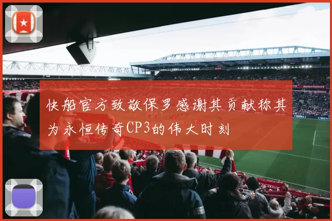 快船官方致敬保罗感谢其贡献称其为永恒传奇CP3的伟大时刻