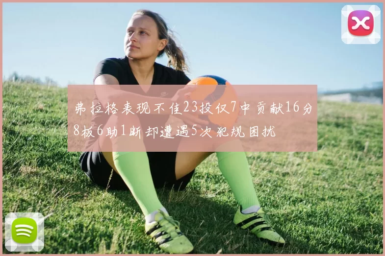 弗拉格表现不佳23投仅7中贡献16分8板6助1断却遭遇5次犯规困扰