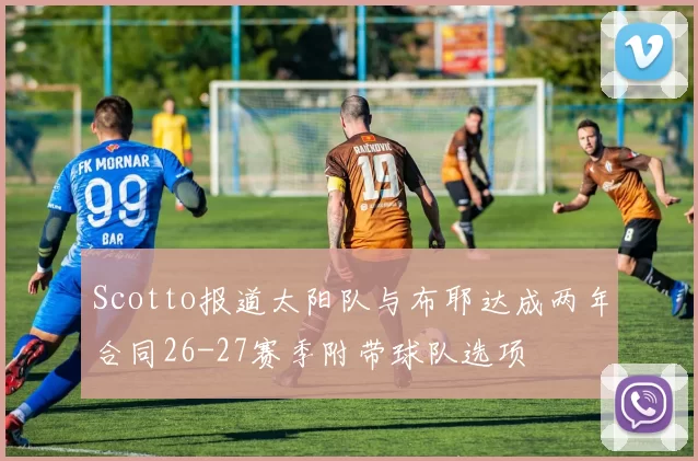 Scotto报道太阳队与布耶达成两年合同26-27赛季附带球队选项