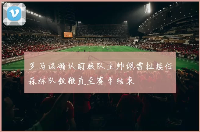 罗马诺确认前狼队主帅佩雷拉接任森林队教鞭直至赛季结束
