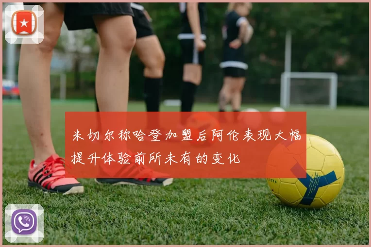 米切尔称哈登加盟后阿伦表现大幅提升体验前所未有的变化