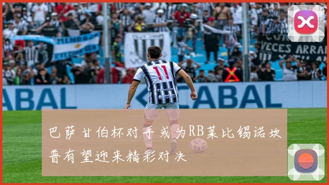 巴萨甘伯杯对手或为RB莱比锡诺坎普有望迎来精彩对决