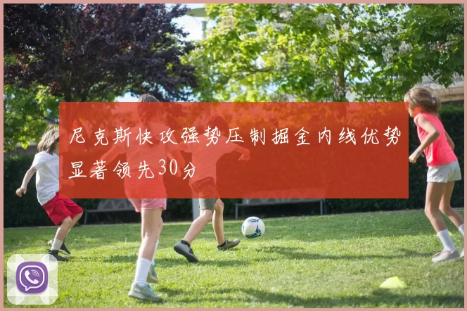 尼克斯快攻强势压制掘金内线优势显著领先30分