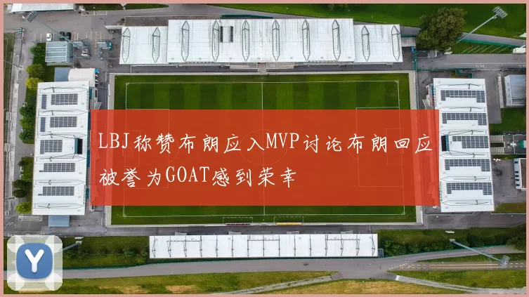 LBJ称赞布朗应入MVP讨论布朗回应被誉为GOAT感到荣幸