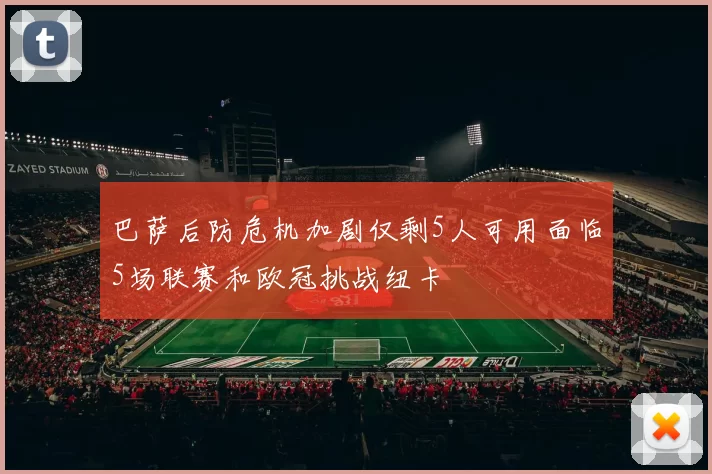 巴萨后防危机加剧仅剩5人可用面临5场联赛和欧冠挑战纽卡