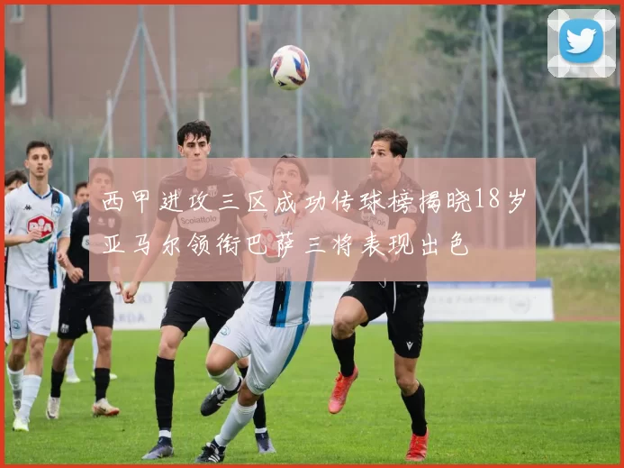 西甲进攻三区成功传球榜揭晓18岁亚马尔领衔巴萨三将表现出色