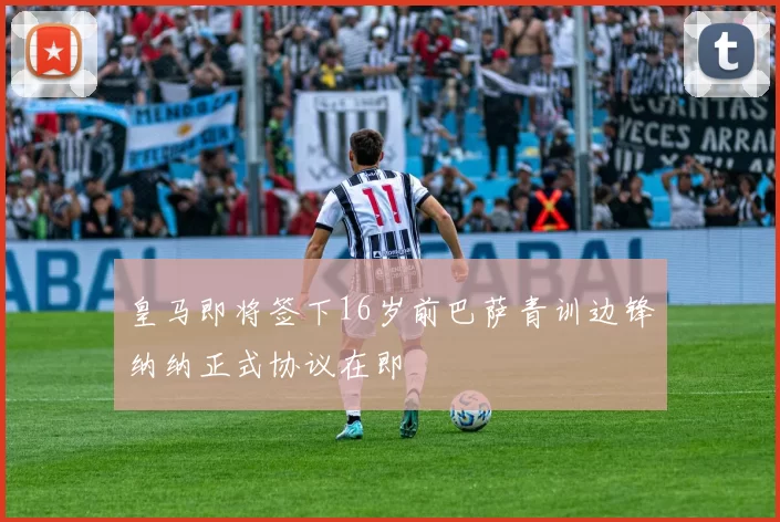 皇马即将签下16岁前巴萨青训边锋纳纳正式协议在即