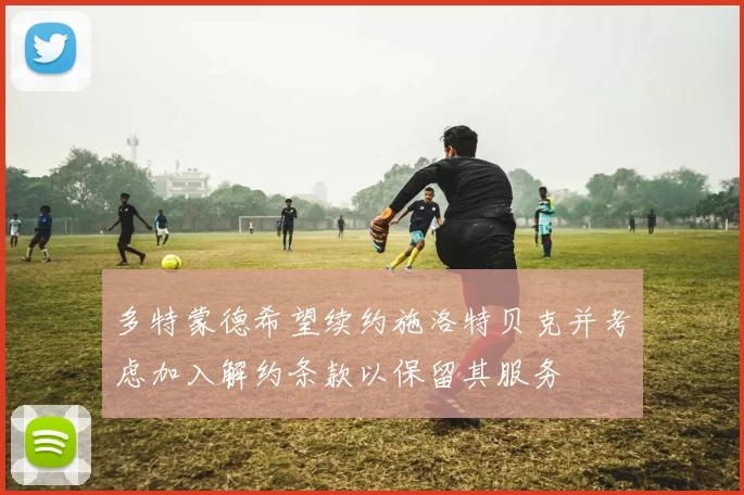 多特蒙德希望续约施洛特贝克并考虑加入解约条款以保留其服务